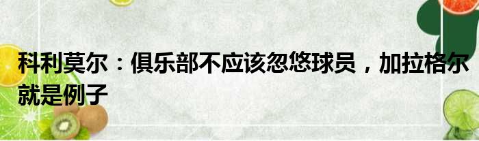 科利莫尔：俱乐部不应该忽悠球员，加拉格尔就是例子
