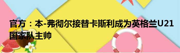 官方：本-弗彻尔接替卡斯利成为英格兰U21国家队主帅
