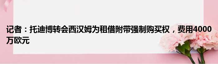 记者：托迪博转会西汉姆为租借附带强制购买权，费用4000万欧元