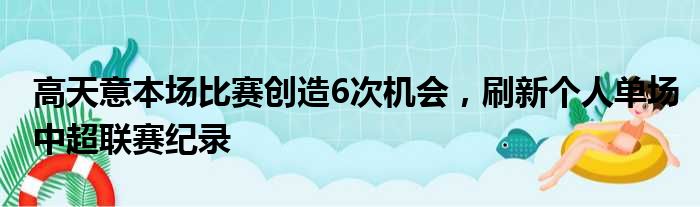 高天意本场比赛创造6次机会，刷新个人单场中超联赛纪录