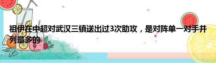 祖伊在中超对武汉三镇送出过3次助攻，是对阵单一对手并列最多的