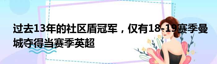 过去13年的社区盾冠军，仅有18-19赛季曼城夺得当赛季英超