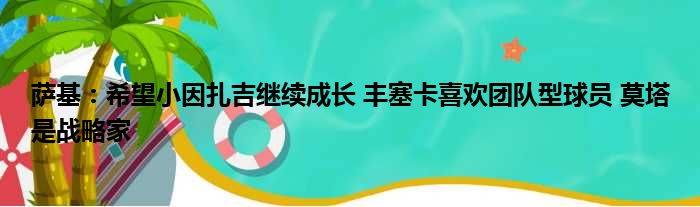 萨基：希望小因扎吉继续成长 丰塞卡喜欢团队型球员 莫塔是战略家