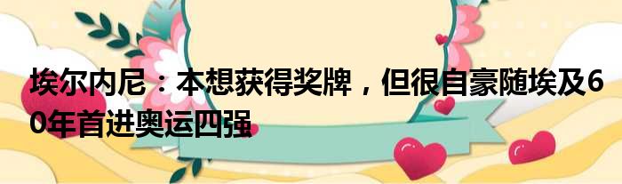 埃尔内尼：本想获得奖牌，但很自豪随埃及60年首进奥运四强