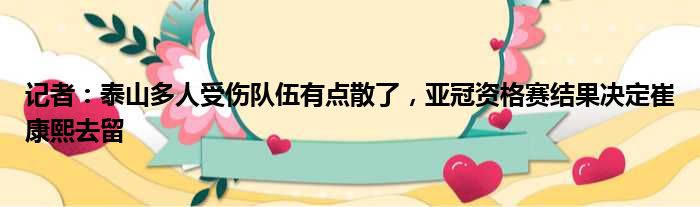 记者：泰山多人受伤队伍有点散了，亚冠资格赛结果决定崔康熙去留