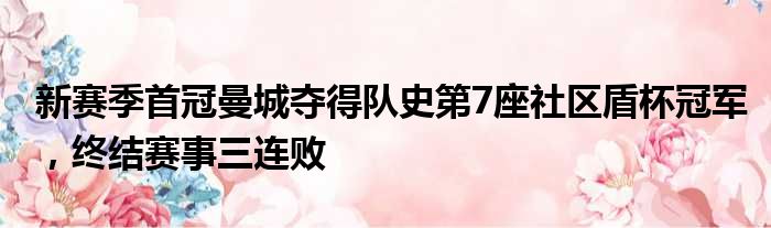 新赛季首冠曼城夺得队史第7座社区盾杯冠军，终结赛事三连败