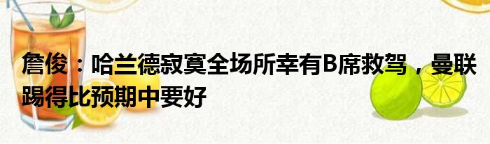 詹俊：哈兰德寂寞全场所幸有B席救驾，曼联踢得比预期中要好
