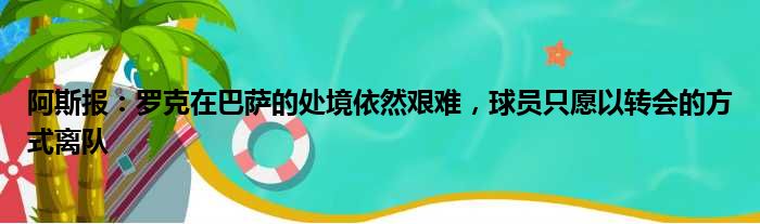 阿斯报：罗克在巴萨的处境依然艰难，球员只愿以转会的方式离队