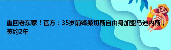 重回老东家！官方：35岁前锋桑切斯自由身加盟乌迪内斯，签约2年
