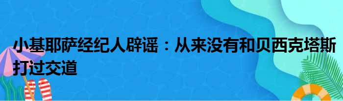 小基耶萨经纪人辟谣：从来没有和贝西克塔斯打过交道