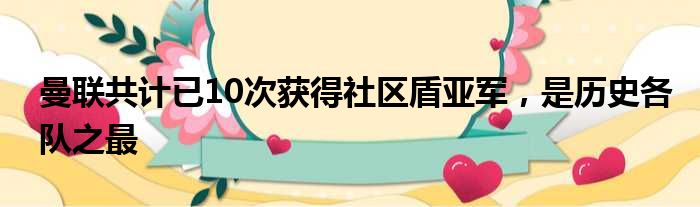曼联共计已10次获得社区盾亚军，是历史各队之最
