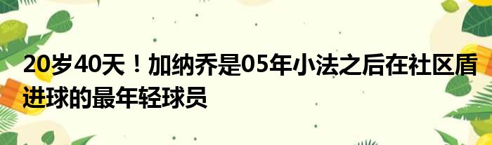 20岁40天！加纳乔是05年小法之后在社区盾进球的最年轻球员