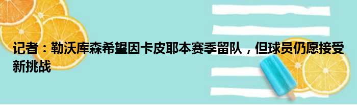 记者：勒沃库森希望因卡皮耶本赛季留队，但球员仍愿接受新挑战