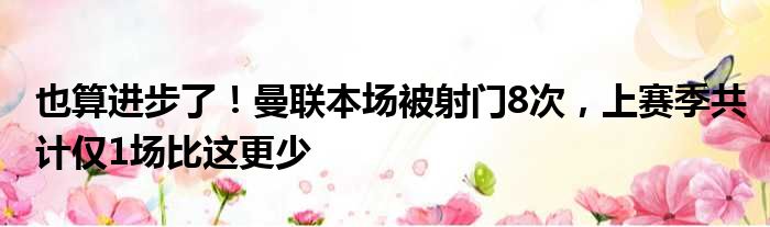 也算进步了！曼联本场被射门8次，上赛季共计仅1场比这更少