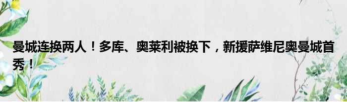 曼城连换两人！多库、奥莱利被换下，新援萨维尼奥曼城首秀！