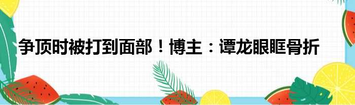争顶时被打到面部！博主：谭龙眼眶骨折