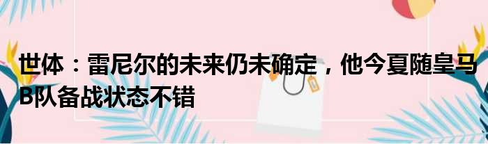 世体：雷尼尔的未来仍未确定，他今夏随皇马B队备战状态不错