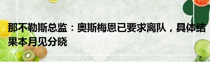 那不勒斯总监：奥斯梅恩已要求离队，具体结果本月见分晓