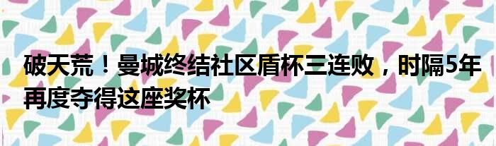 破天荒！曼城终结社区盾杯三连败，时隔5年再度夺得这座奖杯
