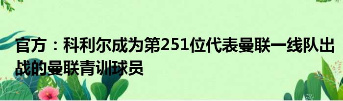 官方：科利尔成为第251位代表曼联一线队出战的曼联青训球员
