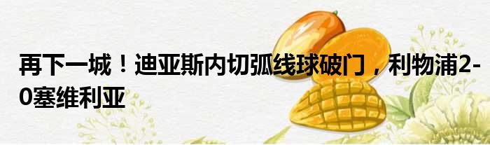 再下一城！迪亚斯内切弧线球破门，利物浦2-0塞维利亚