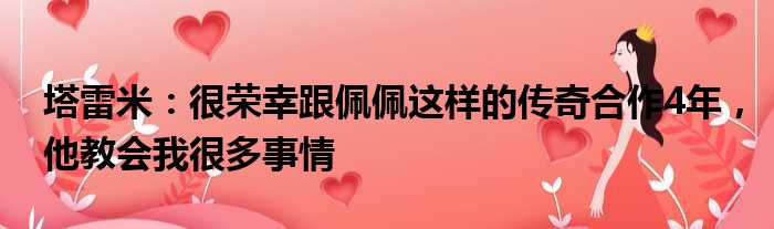 塔雷米：很荣幸跟佩佩这样的传奇合作4年，他教会我很多事情