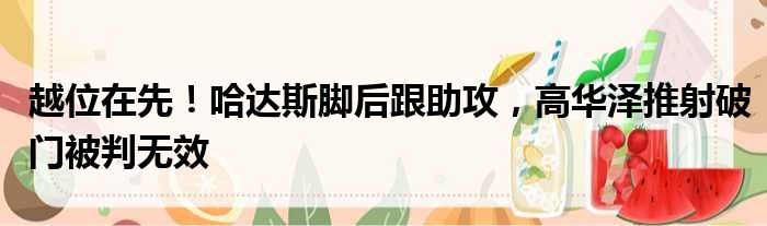 越位在先！哈达斯脚后跟助攻，高华泽推射破门被判无效