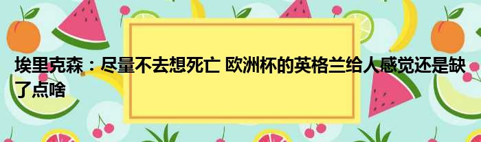 埃里克森：尽量不去想死亡 欧洲杯的英格兰给人感觉还是缺了点啥