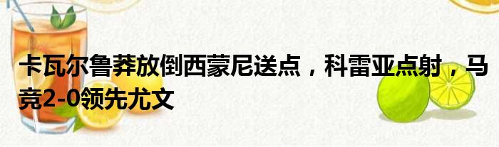 卡瓦尔鲁莽放倒西蒙尼送点，科雷亚点射，马竞2-0领先尤文