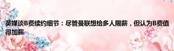英媒谈B费续约细节：尽管曼联想给多人限薪，但认为B费值得加薪