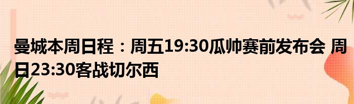 曼城本周日程：周五19:30瓜帅赛前发布会 周日23:30客战切尔西