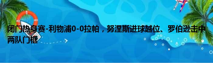 闭门热身赛-利物浦0-0拉帕，努涅斯进球越位、罗伯逊击中两队门框