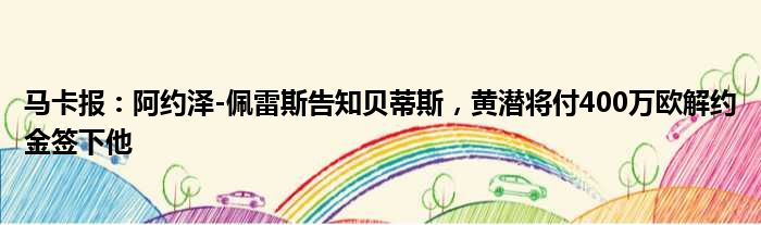 马卡报：阿约泽-佩雷斯告知贝蒂斯，黄潜将付400万欧解约金签下他