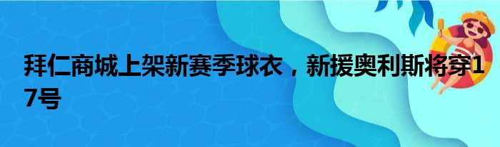 拜仁商城上架新赛季球衣，新援奥利斯将穿17号