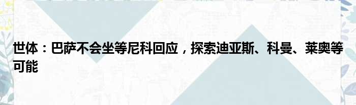世体：巴萨不会坐等尼科回应，探索迪亚斯、科曼、莱奥等可能