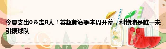 今夏支出0＆走8人！英超新赛季本周开幕，利物浦是唯一未引援球队