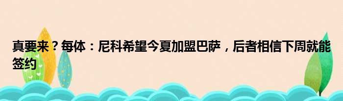 真要来？每体：尼科希望今夏加盟巴萨，后者相信下周就能签约