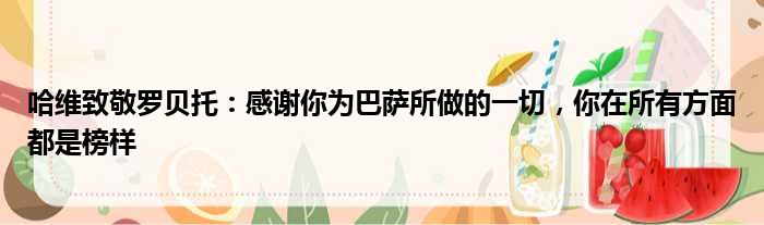 哈维致敬罗贝托：感谢你为巴萨所做的一切，你在所有方面都是榜样