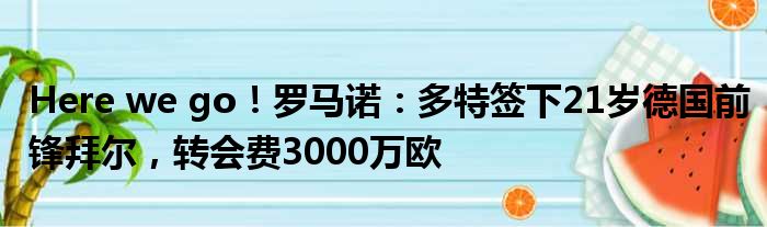 Here we go！罗马诺：多特签下21岁德国前锋拜尔，转会费3000万欧