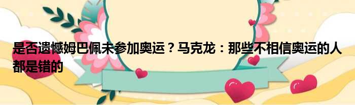 是否遗憾姆巴佩未参加奥运？马克龙：那些不相信奥运的人都是错的
