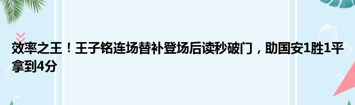 效率之王！王子铭连场替补登场后读秒破门，助国安1胜1平拿到4分