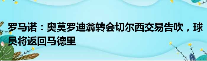 罗马诺：奥莫罗迪翁转会切尔西交易告吹，球员将返回马德里