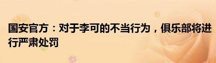 国安官方：对于李可的不当行为，俱乐部将进行严肃处罚