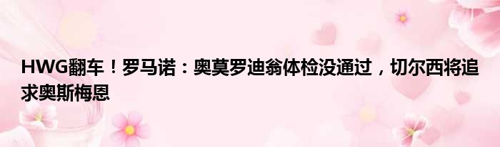 HWG翻车！罗马诺：奥莫罗迪翁体检没通过，切尔西将追求奥斯梅恩