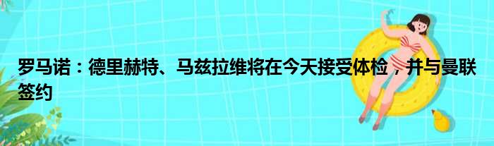 罗马诺：德里赫特、马兹拉维将在今天接受体检，并与曼联签约