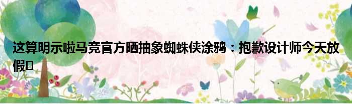 这算明示啦马竞官方晒抽象蜘蛛侠涂鸦：抱歉设计师今天放假️