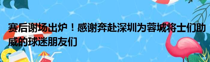 赛后谢场出炉！感谢奔赴深圳为蓉城将士们助威的球迷朋友们