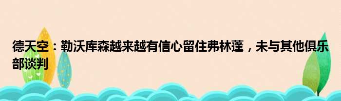 德天空：勒沃库森越来越有信心留住弗林蓬，未与其他俱乐部谈判