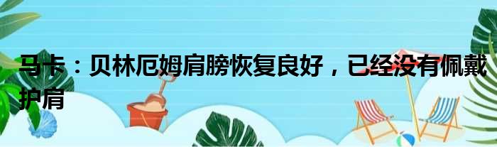 马卡：贝林厄姆肩膀恢复良好，已经没有佩戴护肩