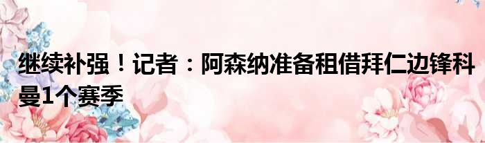 继续补强！记者：阿森纳准备租借拜仁边锋科曼1个赛季
